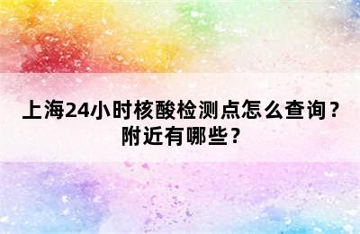 上海24小时核酸检测点怎么查询？附近有哪些？