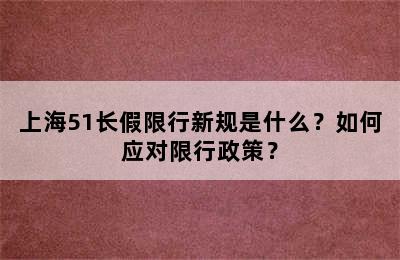 上海51长假限行新规是什么？如何应对限行政策？