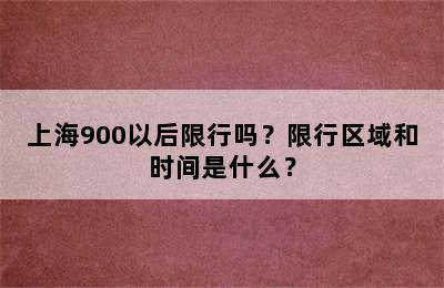 上海900以后限行吗？限行区域和时间是什么？