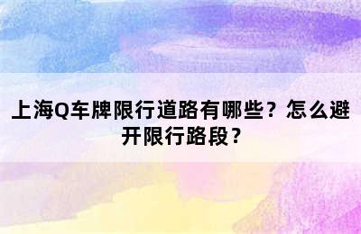 上海Q车牌限行道路有哪些？怎么避开限行路段？