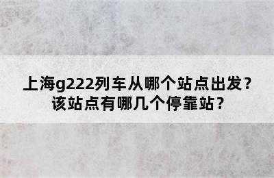 上海g222列车从哪个站点出发？该站点有哪几个停靠站？