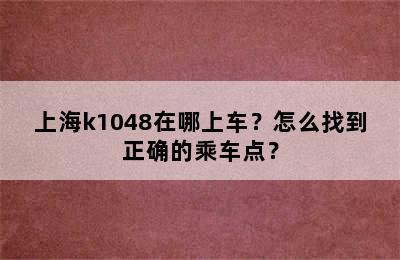 上海k1048在哪上车？怎么找到正确的乘车点？