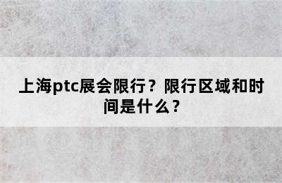 上海ptc展会限行？限行区域和时间是什么？