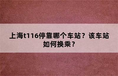 上海t116停靠哪个车站？该车站如何换乘？