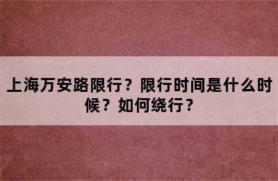 上海万安路限行？限行时间是什么时候？如何绕行？