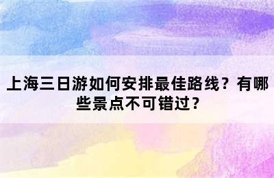 上海三日游如何安排最佳路线？有哪些景点不可错过？