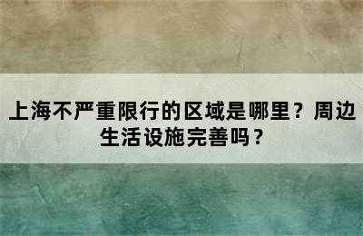 上海不严重限行的区域是哪里？周边生活设施完善吗？