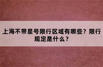 上海不带星号限行区域有哪些？限行规定是什么？