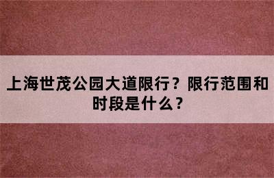 上海世茂公园大道限行？限行范围和时段是什么？