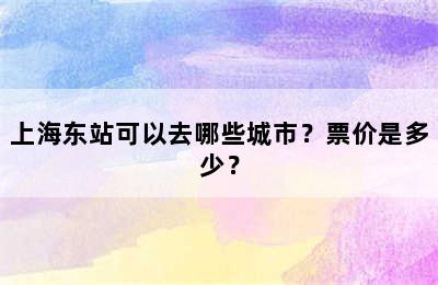 上海东站可以去哪些城市？票价是多少？