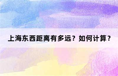 上海东西距离有多远？如何计算？
