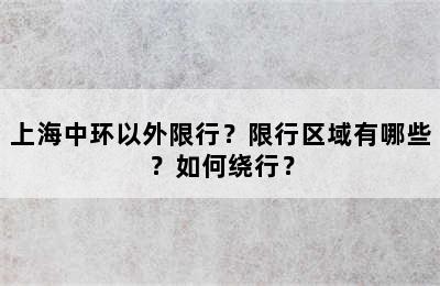 上海中环以外限行？限行区域有哪些？如何绕行？