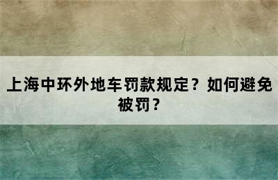 上海中环外地车罚款规定？如何避免被罚？