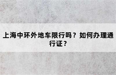 上海中环外地车限行吗？如何办理通行证？