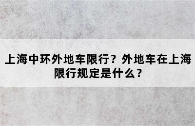 上海中环外地车限行？外地车在上海限行规定是什么？