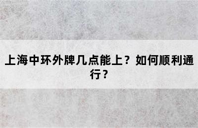 上海中环外牌几点能上？如何顺利通行？