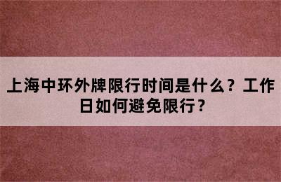 上海中环外牌限行时间是什么？工作日如何避免限行？