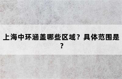 上海中环涵盖哪些区域？具体范围是？