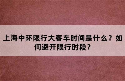 上海中环限行大客车时间是什么？如何避开限行时段？