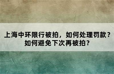 上海中环限行被拍，如何处理罚款？如何避免下次再被拍？