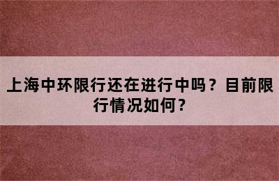 上海中环限行还在进行中吗？目前限行情况如何？