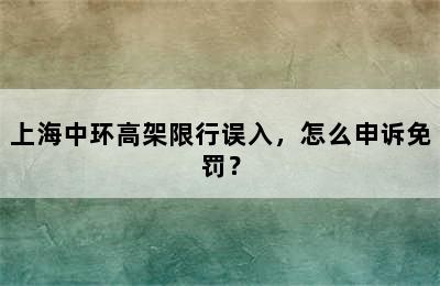 上海中环高架限行误入，怎么申诉免罚？
