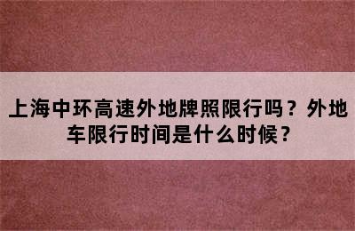 上海中环高速外地牌照限行吗？外地车限行时间是什么时候？