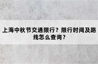 上海中秋节交通限行？限行时间及路线怎么查询？