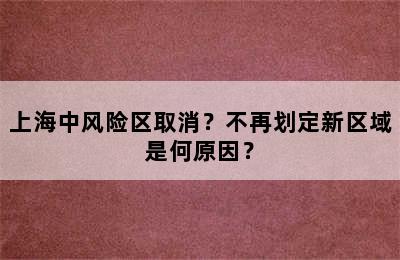 上海中风险区取消？不再划定新区域是何原因？