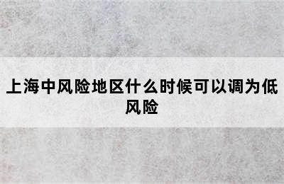 上海中风险地区什么时候可以调为低风险