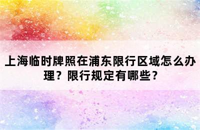 上海临时牌照在浦东限行区域怎么办理？限行规定有哪些？