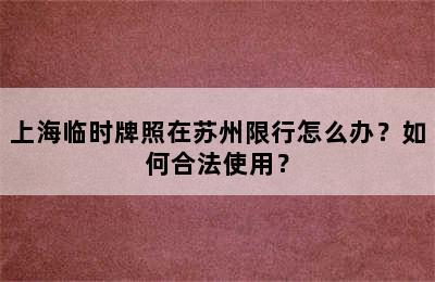 上海临时牌照在苏州限行怎么办？如何合法使用？