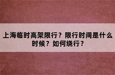 上海临时高架限行？限行时间是什么时候？如何绕行？