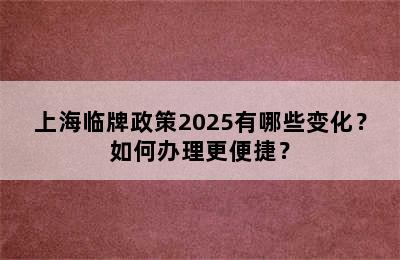 上海临牌政策2025有哪些变化？如何办理更便捷？