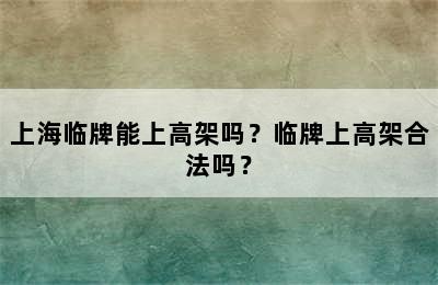 上海临牌能上高架吗？临牌上高架合法吗？