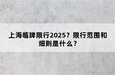 上海临牌限行2025？限行范围和细则是什么？