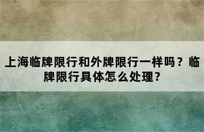 上海临牌限行和外牌限行一样吗？临牌限行具体怎么处理？