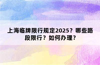 上海临牌限行规定2025？哪些路段限行？如何办理？