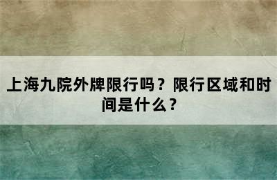 上海九院外牌限行吗？限行区域和时间是什么？