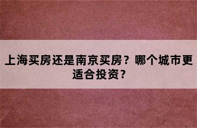 上海买房还是南京买房？哪个城市更适合投资？