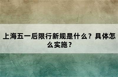 上海五一后限行新规是什么？具体怎么实施？