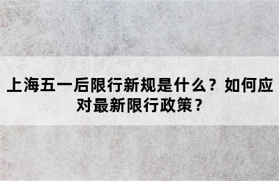 上海五一后限行新规是什么？如何应对最新限行政策？