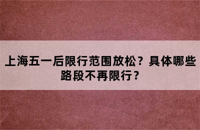 上海五一后限行范围放松？具体哪些路段不再限行？