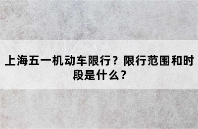 上海五一机动车限行？限行范围和时段是什么？