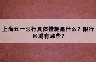上海五一限行具体措施是什么？限行区域有哪些？