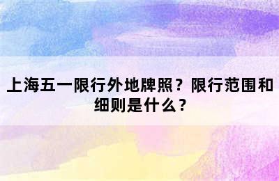 上海五一限行外地牌照？限行范围和细则是什么？