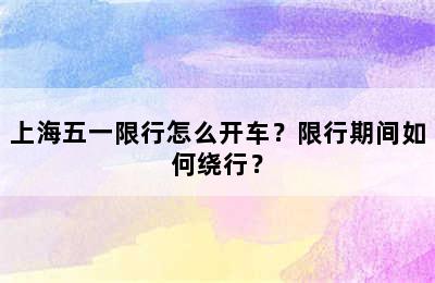 上海五一限行怎么开车？限行期间如何绕行？
