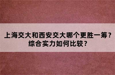 上海交大和西安交大哪个更胜一筹？综合实力如何比较？