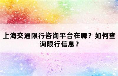 上海交通限行咨询平台在哪？如何查询限行信息？