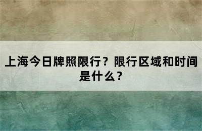 上海今日牌照限行？限行区域和时间是什么？